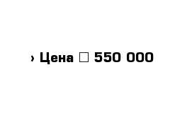  › Цена ­ 550 000